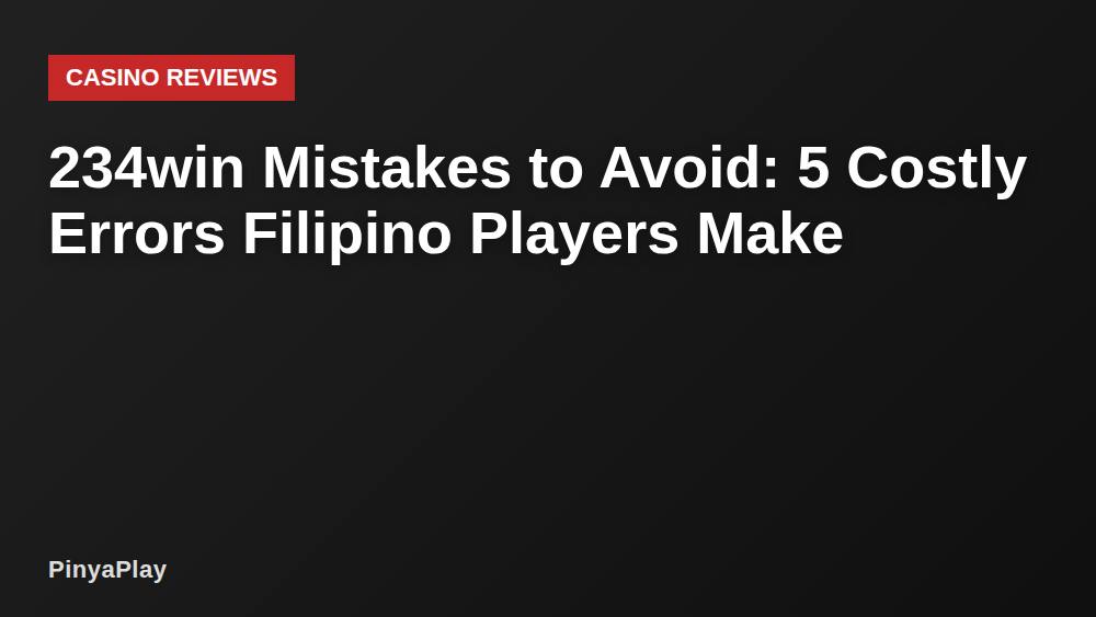 234win Mistakes to Avoid: 5 Costly Errors Filipino Players Make
